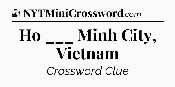 Ho ___ Minh City, Vietnam - Daily Themed Classic Crossword