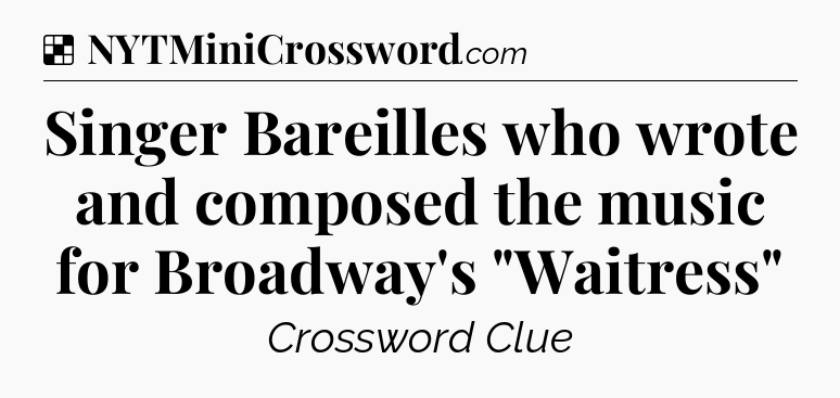 Solution: Singer Bareilles who wrote and composed the music for Broadway's 