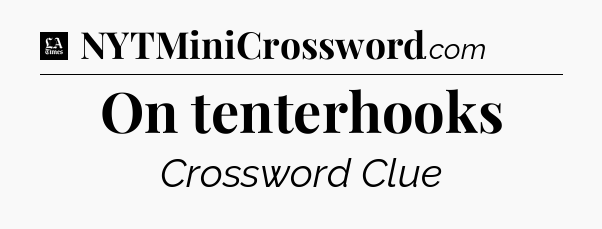 On tenterhooks - LA Times Crossword