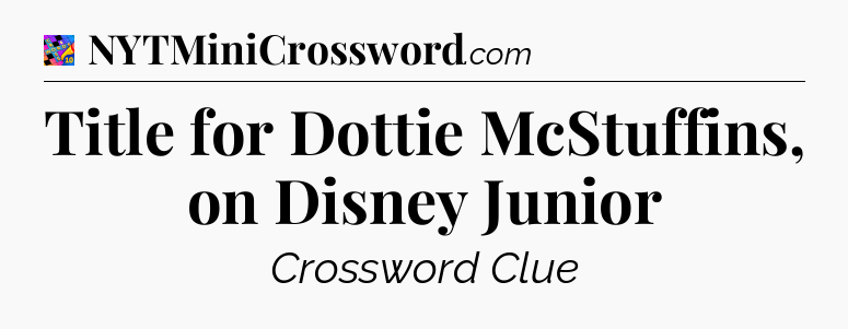 Title for Dottie McStuffins, on Disney Junior Crossword Clue