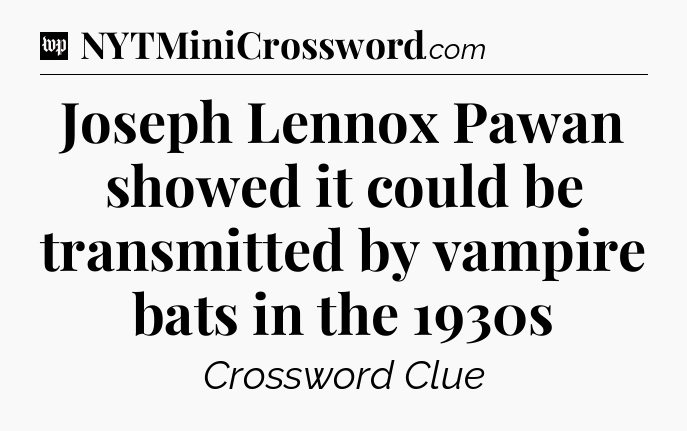 Joseph Lennox Pawan showed it could be transmitted by vampire bats in the 1930s Crossword Clue