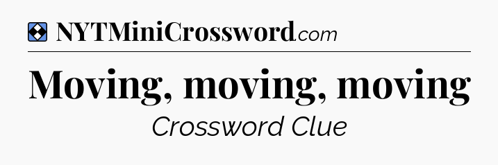 Solution: Moving, moving, moving - NYT Mini Crossword