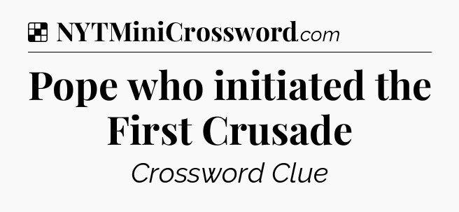 Solution: Pope who initiated the First Crusade - NYT Crossword