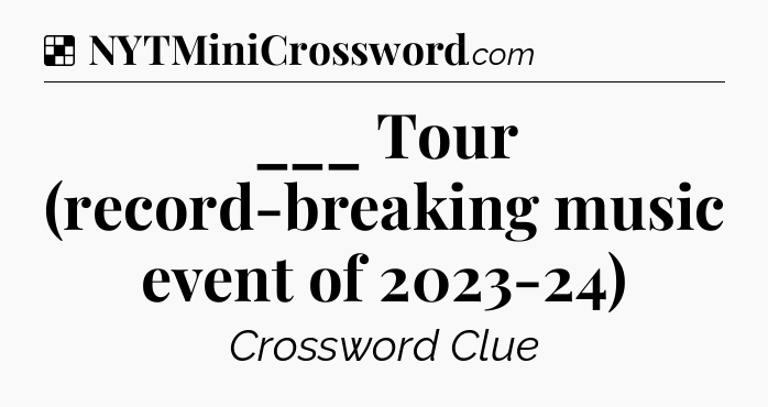 Solution: ___ Tour (record-breaking music event of 2023-24) - NYT Crossword