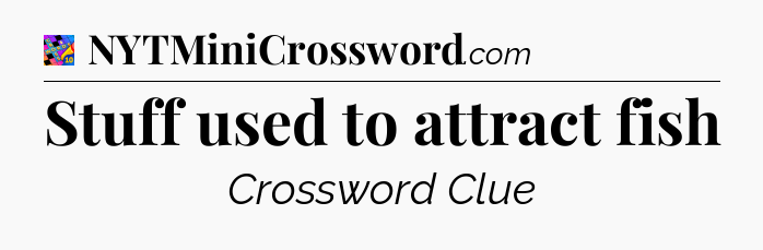 Stuff used to attract fish Crossword Clue