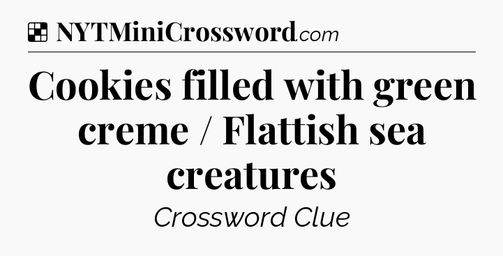 Solution: Cookies filled with green creme / Flattish sea creatures - NYT Crossword