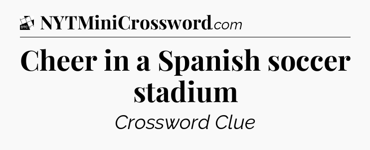 Cheer in a Spanish soccer stadium - Daily Themed Mini Crossword