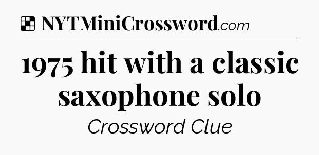 Solution: 1975 hit with a classic saxophone solo - NYT Crossword