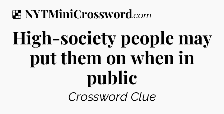 Solution: High-society people may put them on when in public - NYT Crossword