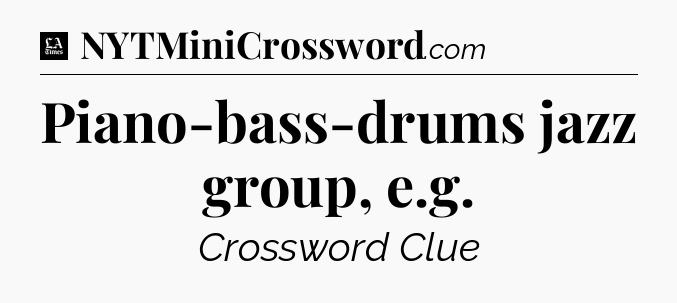 Piano-bass-drums jazz group, e.g - LA Times Crossword