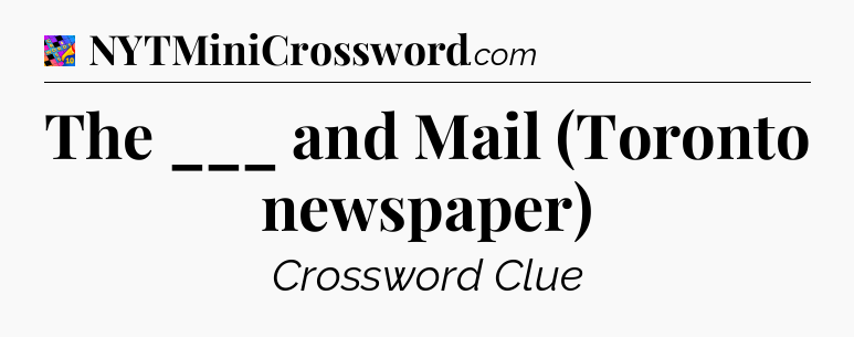 The ___ and Mail (Toronto newspaper) Crossword Clue