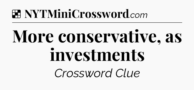 Solution: More conservative, as investments - NYT Crossword
