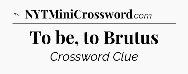 To be, to Brutus - WSJ Crossword