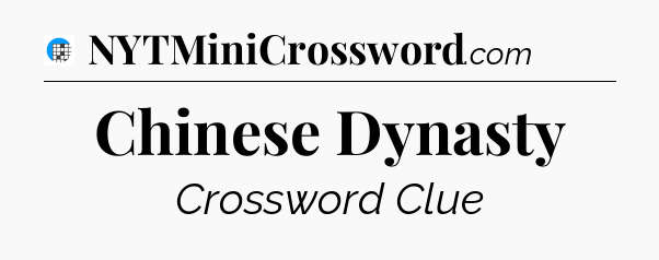 Chinese Dynasty Crossword Clue