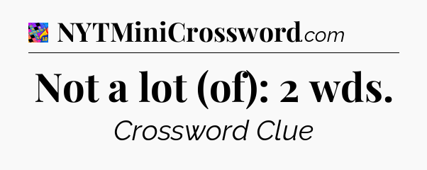 Not a lot (of): 2 wds Crossword Clue