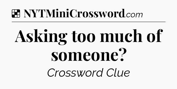 Solution: Asking too much of someone - NYT Crossword