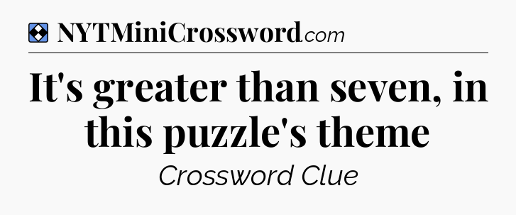 Solution: It's greater than seven, in this puzzle's theme - NYT Mini Crossword