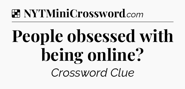 Solution: People obsessed with being online - NYT Crossword