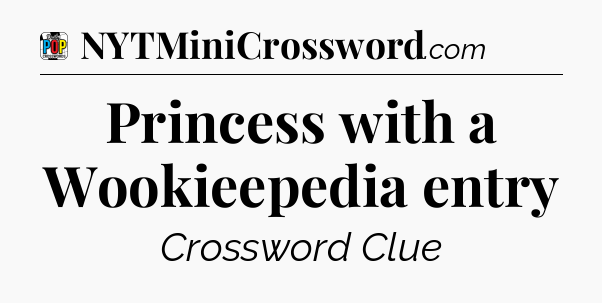 Princess with a Wookieepedia entry Crossword Clue