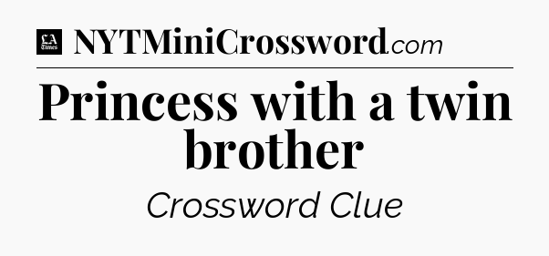Princess with a twin brother - LA Times Crossword