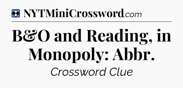 Solution: B&O and Reading, in Monopoly: Abbr - NYT Mini Crossword