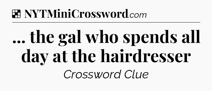 Solution: ... the gal who spends all day at the hairdresser - NYT Crossword