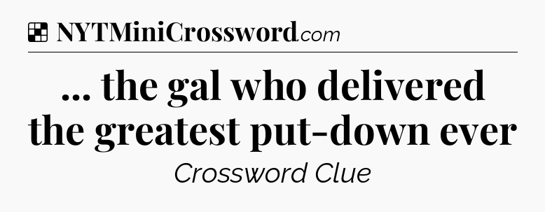 Solution: ... the gal who delivered the greatest put-down ever - NYT Crossword