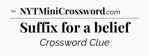 Suffix for a belief - WSJ Crossword