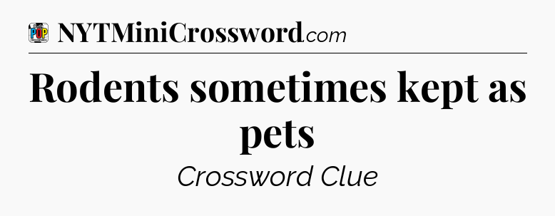 Rodents sometimes kept as pets Crossword Clue