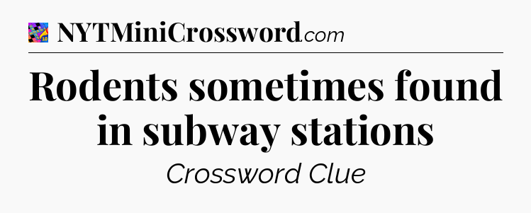 Rodents sometimes found in subway stations Crossword Clue