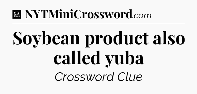 Soybean product also called yuba - LA Times Crossword