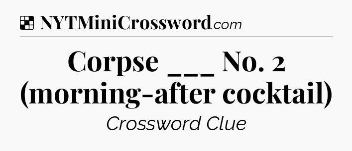 Solution: Corpse ___ No. 2 (morning-after cocktail) - NYT Crossword