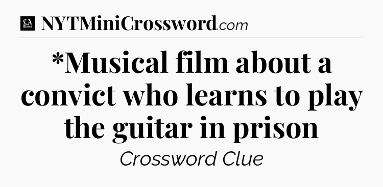 *Musical film about a convict who learns to play the guitar in prison - LA Times Crossword