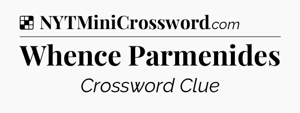 Solution: Whence Parmenides - NYT Crossword