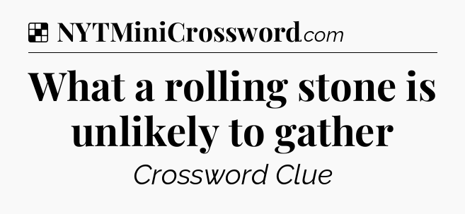 Solution: What a rolling stone is unlikely to gather - NYT Crossword