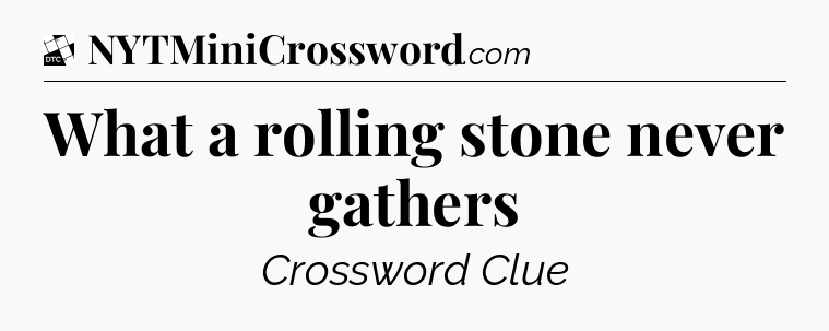 What a rolling stone never gathers - Daily Themed Classic Crossword