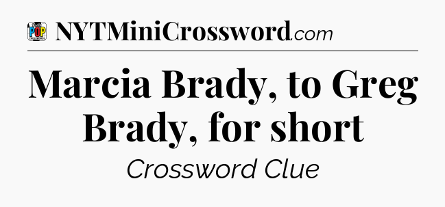Marcia Brady, to Greg Brady, for short Crossword Clue