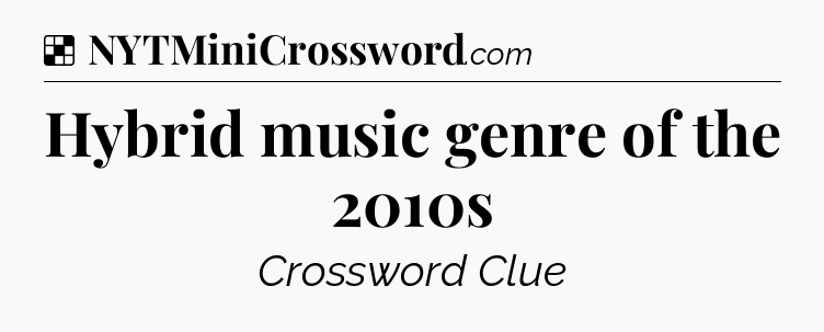 Solution: Hybrid music genre of the 2010s - NYT Crossword
