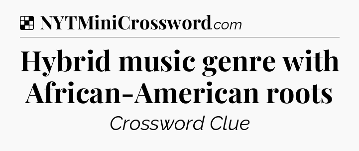 Solution: Hybrid music genre with African-American roots - NYT Crossword
