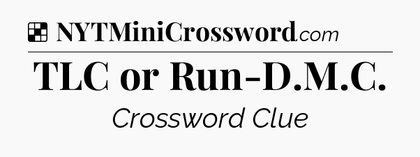 Solution: TLC or Run-D.M.C - NYT Crossword