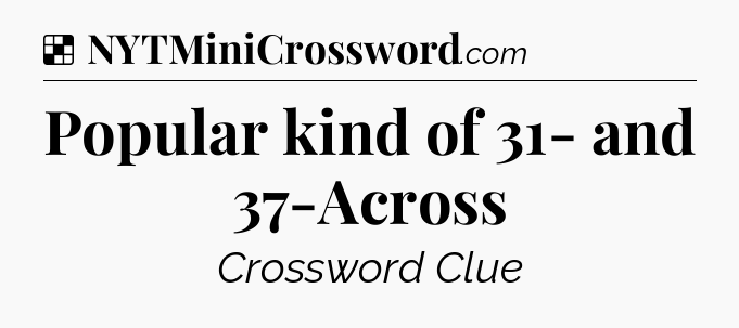 Solution: Popular kind of 31- and 37-Across - NYT Crossword