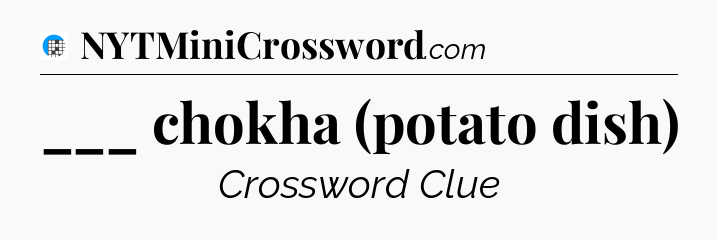 ___ chokha (potato dish) Crossword Clue