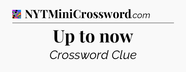 Up to now Crossword Clue