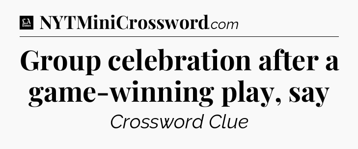 Group celebration after a game-winning play, say - LA Times Crossword