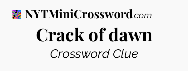 Crack of dawn Crossword Clue