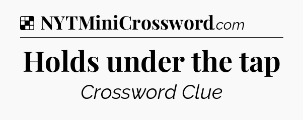 Solution: Holds under the tap - NYT Crossword