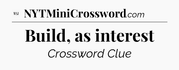 Build, as interest - WSJ Crossword
