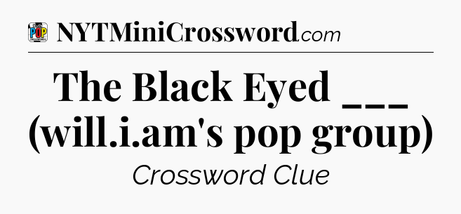 The Black Eyed ___ (will.i.am's pop group) Crossword Clue