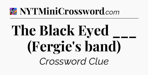 The Black Eyed ___ (Fergie's band) Crossword Clue