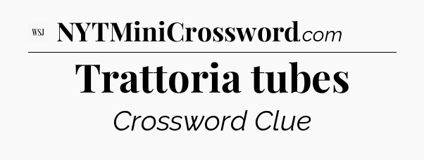 Trattoria tubes - WSJ Crossword